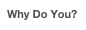 Why Do You?